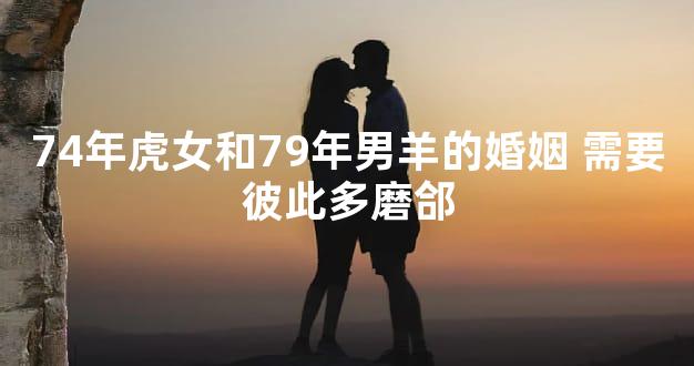 74年虎女和79年男羊的婚姻 需要彼此多磨郃